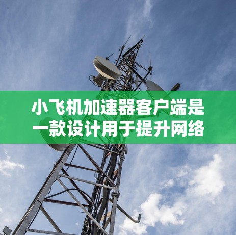 小飞机加速器客户端是一款设计用于提升网络访问速度的工具,特别适合在中国使用。以下是关于如何使用该客户端的详细指南 小飞机加速器客户端是一款设计用于提升网络访问速度的工具,特别适合在中国使用。以下是关于如何使用该客户端的详细指南