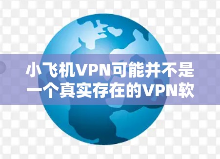 小飞机VPN可能并不是一个真实存在的VPN软件或服务。如果您正在寻找VPN软件,以下是一些常用的、可靠的VPN服务和相关信息 小飞机VPN可能并不是一个真实存在的VPN软件或服务。如果您正在寻找VPN软件,以下是一些常用的、可靠的VPN服务和相关信息
