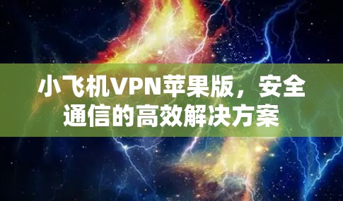 小飞机VPN苹果版，安全通信的高效解决方案