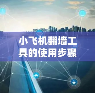 小飞机翻墙工具的使用步骤如下