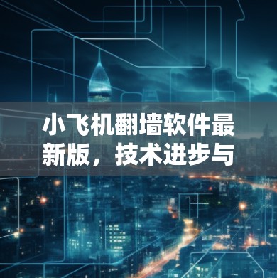 小飞机翻墙软件最新版，技术进步与应用挑战