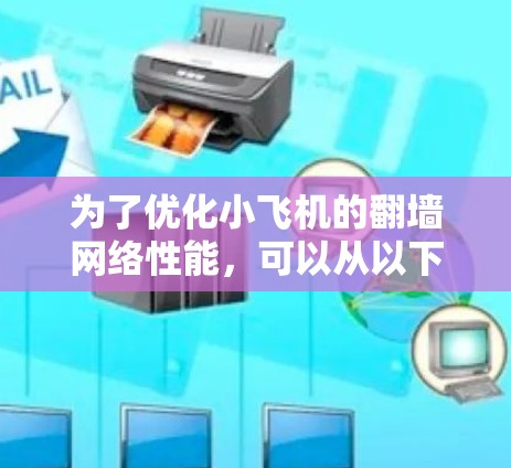 为了优化小飞机的翻墙网络性能,可以从以下几个方面进行全面优化 为了优化小飞机的翻墙网络性能,可以从以下几个方面进行全面优化