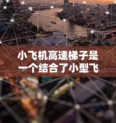 小飞机高速梯子是一个结合了小型飞机和高速上升设备的创新救援飞行器。以下是对其概念和潜在的分析 小飞机高速梯子是一个结合了小型飞机和高速上升设备的创新救援飞行器。以下是对其概念和潜在的分析