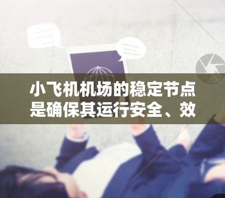 小飞机机场的稳定节点是确保其运行安全、效率和用户满意度的关键因素。以下是对该概念的详细分析 小飞机机场的稳定节点是确保其运行安全、效率和用户满意度的关键因素。以下是对该概念的详细分析