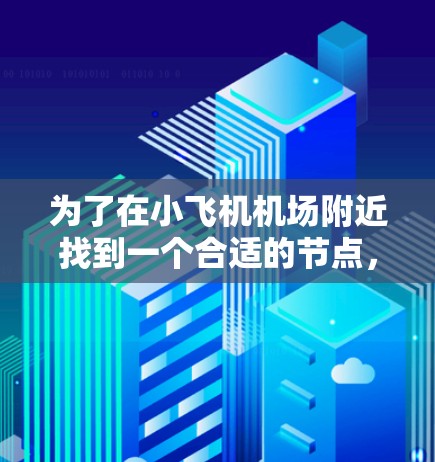 为了在小飞机机场附近找到一个合适的节点,以下是一个有条理的步骤指南 为了在小飞机机场附近找到一个合适的节点,以下是一个有条理的步骤指南