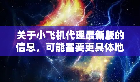 关于小飞机代理最新版的信息,可能需要更具体地了解您是想了解哪个方面的最新版。小飞机作为一家知名的无人机品牌,经常会推出最新版本的产品,带来更多的功能和性能提升 关于小飞机代理最新版的信息,可能需要更具体地了解您是想了解哪个方面的最新版。小飞机作为一家知名的无人机品牌,经常会推出最新版本的产品,带来更多的功能和性能提升