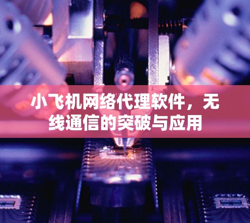 小飞机网络代理软件，无线通信的突破与应用