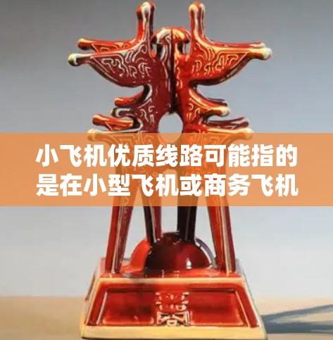 小飞机优质线路可能指的是在小型飞机或商务飞机中提供优质服务的航线。以下是一些可能符合您需求的线路 小飞机优质线路可能指的是在小型飞机或商务飞机中提供优质服务的航线。以下是一些可能符合您需求的线路