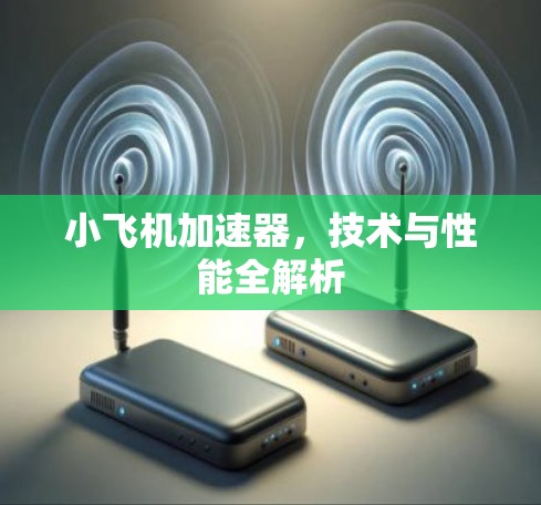 小飞机加速器，技术与性能全解析