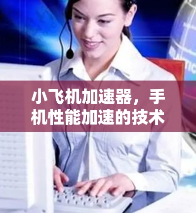 小飞机加速器，手机性能加速的技术革命