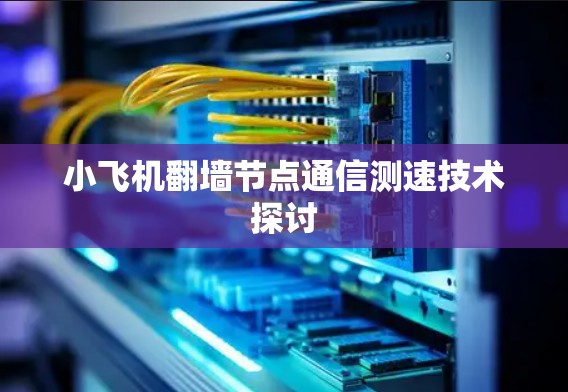 小飞机翻墙节点通信测速技术探讨 小飞机翻墙节点通信测速技术探讨