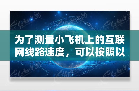 为了测量小飞机上的互联网线路速度，可以按照以下步骤进行