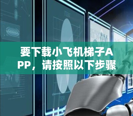 要下载小飞机梯子APP，请按照以下步骤操作