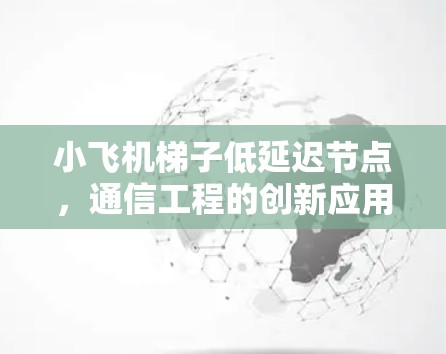 小飞机梯子低延迟节点,通信工程的创新应用 小飞机梯子低延迟节点,通信工程的创新应用