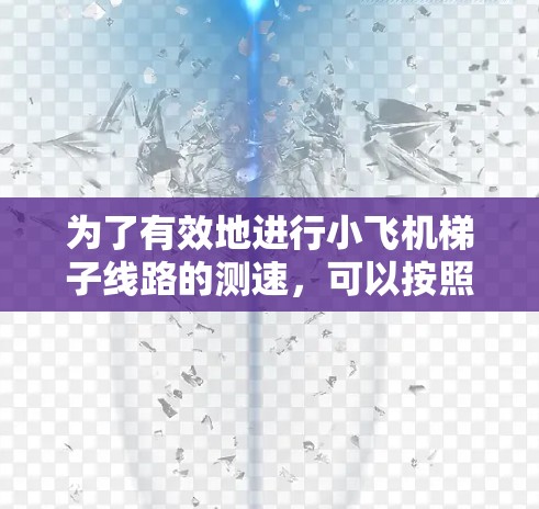 为了有效地进行小飞机梯子线路的测速,可以按照以下步骤进行 为了有效地进行小飞机梯子线路的测速,可以按照以下步骤进行