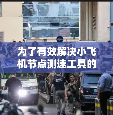 为了有效解决小飞机节点测速工具的问题,我们可以按照以下步骤进行分析和选择 为了有效解决小飞机节点测速工具的问题,我们可以按照以下步骤进行分析和选择