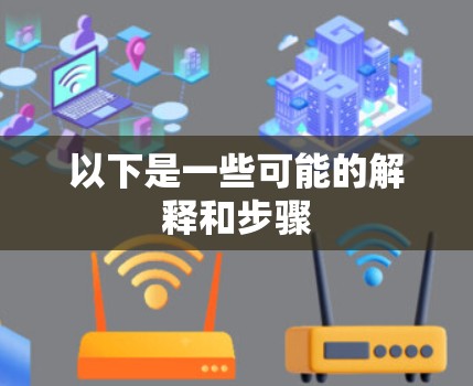 以下是一些可能的解释和步骤 以下是一些可能的解释和步骤