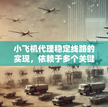 小飞机代理稳定线路的实现,依赖于多个关键因素的协同作用,确保货物安全、及时到达以及客户满意度。以下是该过程的详细分步解释 小飞机代理稳定线路的实现,依赖于多个关键因素的协同作用,确保货物安全、及时到达以及客户满意度。以下是该过程的详细分步解释