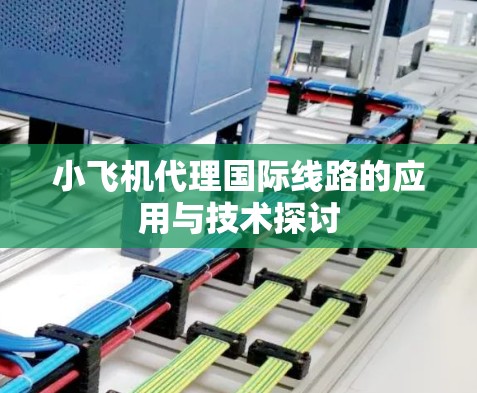 小飞机代理国际线路的应用与技术探讨 小飞机代理国际线路的应用与技术探讨