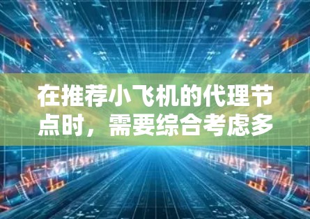 在推荐小飞机的代理节点时,需要综合考虑多个关键因素,以确保节点的高效性和可靠性。以下是一个有条理的推荐策略 在推荐小飞机的代理节点时,需要综合考虑多个关键因素,以确保节点的高效性和可靠性。以下是一个有条理的推荐策略