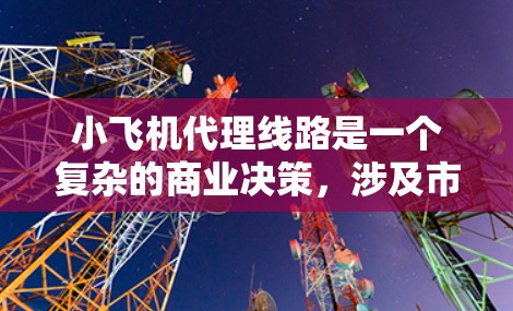 小飞机代理线路是一个复杂的商业决策,涉及市场需求、品牌选择、合作伙伴关系、区域定位等多个方面。以下是一些关键点和建议,帮助你更好地制定代理线路 小飞机代理线路是一个复杂的商业决策,涉及市场需求、品牌选择、合作伙伴关系、区域定位等多个方面。以下是一些关键点和建议,帮助你更好地制定代理线路