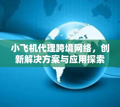 小飞机代理跨境网络，创新解决方案与应用探索
