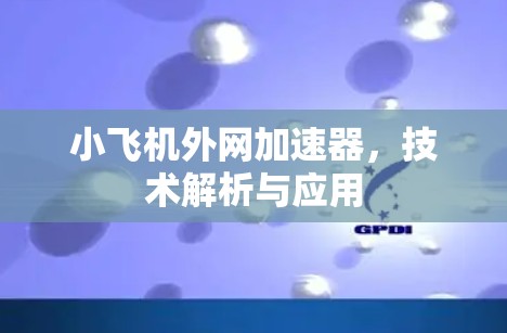 小飞机外网加速器,技术解析与应用 小飞机外网加速器,技术解析与应用