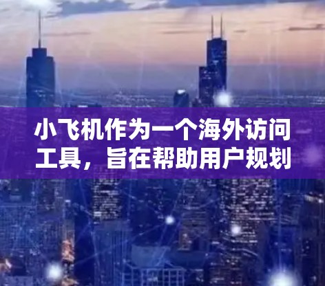 小飞机作为一个海外访问工具,旨在帮助用户规划旅行,提供机票、酒店、景点和活动的推荐。以下是对小飞机的详细分析和总结 小飞机作为一个海外访问工具,旨在帮助用户规划旅行,提供机票、酒店、景点和活动的推荐。以下是对小飞机的详细分析和总结