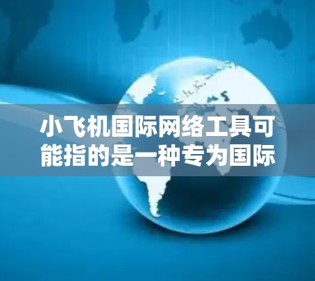 小飞机国际网络工具可能指的是一种专为国际业务设计的网络解决方案,旨在帮助企业和组织在全球范围内高效、安全地进行数据传输和网络管理。以下是对小飞机国际网络工具的详细分析 小飞机国际网络工具可能指的是一种专为国际业务设计的网络解决方案,旨在帮助企业和组织在全球范围内高效、安全地进行数据传输和网络管理。以下是对小飞机国际网络工具的详细分析