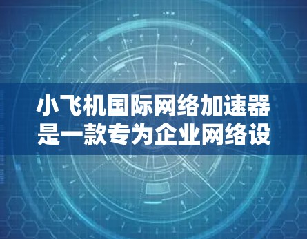 小飞机国际网络加速器是一款专为企业网络设计的解决方案,旨在优化跨国数据传输的速度和安全性。以下是对该加速器的详细分析和总结 小飞机国际网络加速器是一款专为企业网络设计的解决方案,旨在优化跨国数据传输的速度和安全性。以下是对该加速器的详细分析和总结