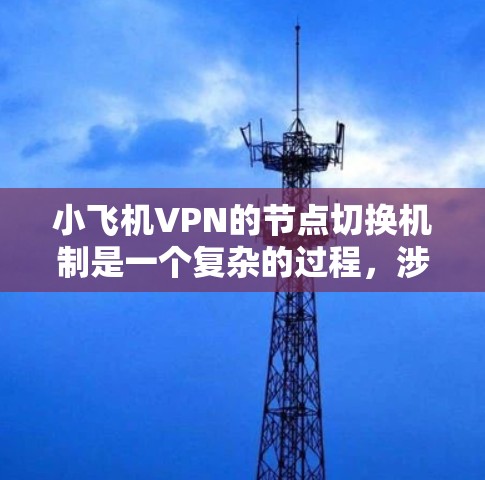 小飞机VPN的节点切换机制是一个复杂的过程，涉及技术实现、用户体验和安全性等多个方面。以下是对这一机制的详细分析