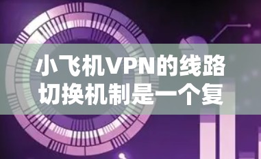 小飞机VPN的线路切换机制是一个复杂而有力的网络安全功能,旨在确保连续性和安全性。以下是其线路切换机制的详细分析 小飞机VPN的线路切换机制是一个复杂而有力的网络安全功能,旨在确保连续性和安全性。以下是其线路切换机制的详细分析
