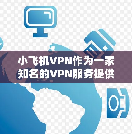 小飞机VPN作为一家知名的VPN服务提供商,其海外节点覆盖广泛且质量优异。以下是对小飞机VPN海外节点情况的详细分析 小飞机VPN作为一家知名的VPN服务提供商,其海外节点覆盖广泛且质量优异。以下是对小飞机VPN海外节点情况的详细分析