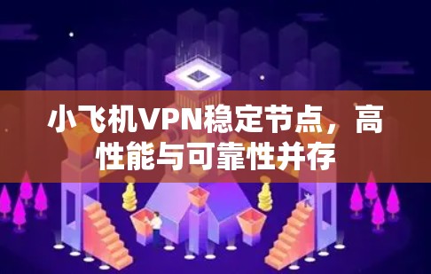 小飞机VPN稳定节点，高性能与可靠性并存
