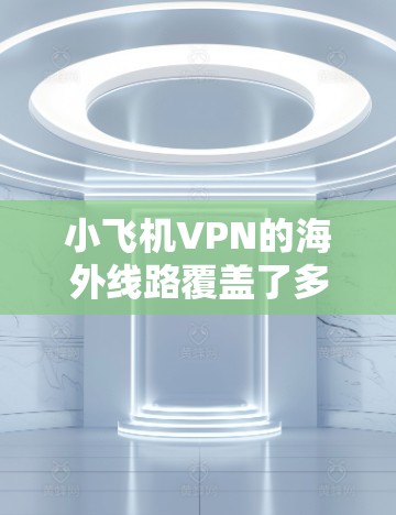 小飞机VPN的海外线路覆盖了多个主要国家和地区,提供多样化的选择以满足不同用户的需求。以下是对小飞机VPN海外线路的详细分析和总结 小飞机VPN的海外线路覆盖了多个主要国家和地区,提供多样化的选择以满足不同用户的需求。以下是对小飞机VPN海外线路的详细分析和总结