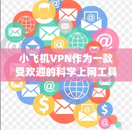小飞机VPN作为一款受欢迎的科学上网工具,主要用于绕开网络限制,访问被限制的网站,如Google和YouTube。以下是对该工具的详细分析和建议 小飞机VPN作为一款受欢迎的科学上网工具,主要用于绕开网络限制,访问被限制的网站,如Google和YouTube。以下是对该工具的详细分析和建议