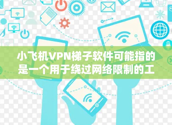 小飞机VPN梯子软件可能指的是一个用于绕过网络限制的工具,类似于VPN(虚拟专用网络)或梯子网络(VPN替代方案)这些工具通常用于在网络被限制的情况下访问受限的网站或服务 小飞机VPN梯子软件可能指的是一个用于绕过网络限制的工具,类似于VPN(虚拟专用网络)或梯子网络(VPN替代方案)这些工具通常用于在网络被限制的情况下访问受限的网站或服务