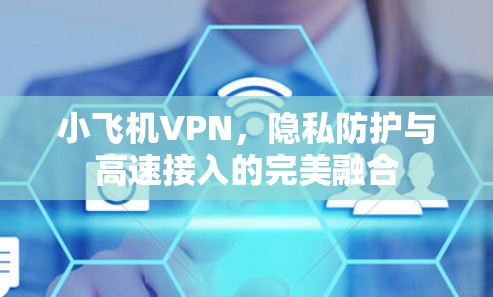 小飞机VPN,隐私防护与高速接入的完美融合 小飞机VPN,隐私防护与高速接入的完美融合