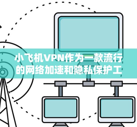 小飞机VPN作为一款流行的网络加速和隐私保护工具,近年来在网络安全领域受到了广泛关注。以下是对小飞机VPN的一些测评和分析,帮助您更好地了解其性能和适用性 小飞机VPN作为一款流行的网络加速和隐私保护工具,近年来在网络安全领域受到了广泛关注。以下是对小飞机VPN的一些测评和分析,帮助您更好地了解其性能和适用性