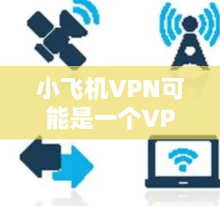 小飞机VPN可能是一个VPN服务提供商的名称,但具体的信息可能会因不同的来源而有所不同。如果你指的是某个特定的VPN服务,比如小飞机VPN,我可以帮助你提供一些普遍的评测思路和信息 小飞机VPN可能是一个VPN服务提供商的名称,但具体的信息可能会因不同的来源而有所不同。如果你指的是某个特定的VPN服务,比如小飞机VPN,我可以帮助你提供一些普遍的评测思路和信息
