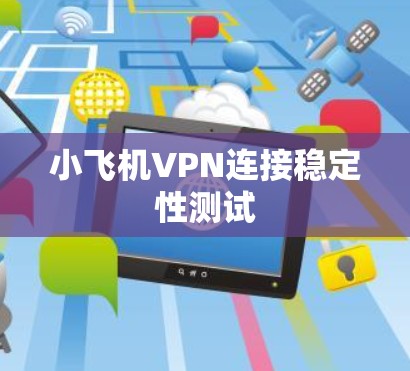 小飞机VPN连接稳定性测试 小飞机VPN连接稳定性测试