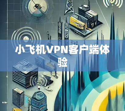 小飞机VPN客户端体验 小飞机VPN客户端体验