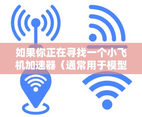 如果你正在寻找一个小飞机加速器(通常用于模型飞机或无人机)以下是一些推荐,涵盖不同预算和性能需求的产品 如果你正在寻找一个小飞机加速器(通常用于模型飞机或无人机)以下是一些推荐,涵盖不同预算和性能需求的产品