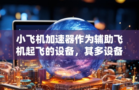 小飞机加速器作为辅助飞机起飞的设备,其多设备使用涉及多个复杂因素。以下是对此问题的分析和总结 小飞机加速器作为辅助飞机起飞的设备,其多设备使用涉及多个复杂因素。以下是对此问题的分析和总结