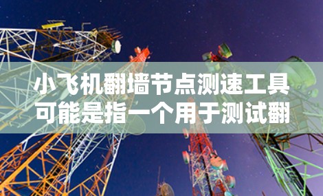 小飞机翻墙节点测速工具可能是指一个用于测试翻墙服务节点速度的工具。以下是一些可能的工具和方法来测试翻墙节点的速度 小飞机翻墙节点测速工具可能是指一个用于测试翻墙服务节点速度的工具。以下是一些可能的工具和方法来测试翻墙节点的速度