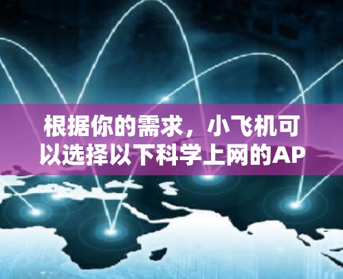 根据你的需求,小飞机可以选择以下科学上网的APP 根据你的需求,小飞机可以选择以下科学上网的APP