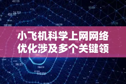 小飞机科学上网网络优化涉及多个关键领域,旨在确保飞机在高空飞行中高效、可靠地进行通信和数据传输。以下是对这一领域的详细分析 小飞机科学上网网络优化涉及多个关键领域,旨在确保飞机在高空飞行中高效、可靠地进行通信和数据传输。以下是对这一领域的详细分析