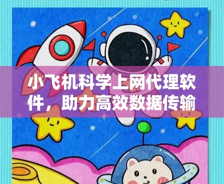 小飞机科学上网代理软件,助力高效数据传输与资源整合 小飞机科学上网代理软件,助力高效数据传输与资源整合