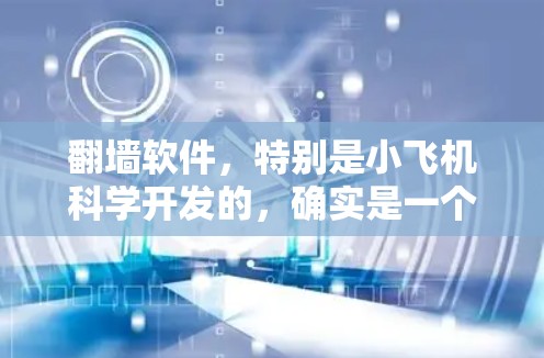 翻墙软件,特别是小飞机科学开发的,确实是一个复杂且具有多重用途的技术产品。以下是对其翻墙软件的详细分析和总结 翻墙软件,特别是小飞机科学开发的,确实是一个复杂且具有多重用途的技术产品。以下是对其翻墙软件的详细分析和总结
