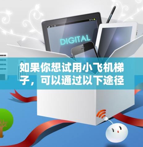 如果你想试用小飞机梯子,可以通过以下途径联系制造商或经销商,询问是否有免费试用服务 如果你想试用小飞机梯子,可以通过以下途径联系制造商或经销商,询问是否有免费试用服务